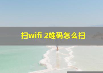 扫wifi 2维码怎么扫